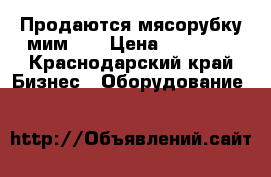 Продаются мясорубку мим300 › Цена ­ 31 000 - Краснодарский край Бизнес » Оборудование   